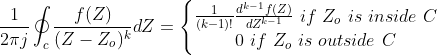 \frac{1}{2\pi j}\oint_{c} \frac{f(Z)}{(Z-Z_{o})^k}dZ=\left\{\begin{matrix}\frac{1}{(k-1)!} \frac{d^{k-1}f(Z)} {dZ^{k-1}}\ if \ Z_{o} \ is\ inside \ C\\ 0 \ if \ Z_{o}\ is\ outside \ C \end{matrix}\right.